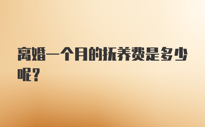 离婚一个月的抚养费是多少呢？