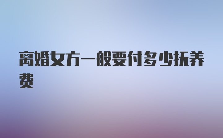 离婚女方一般要付多少抚养费