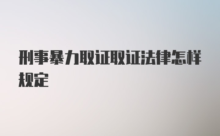 刑事暴力取证取证法律怎样规定