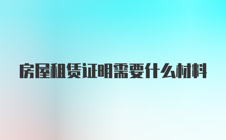 房屋租赁证明需要什么材料