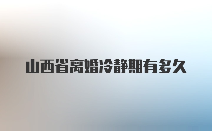 山西省离婚冷静期有多久