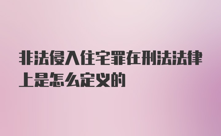 非法侵入住宅罪在刑法法律上是怎么定义的