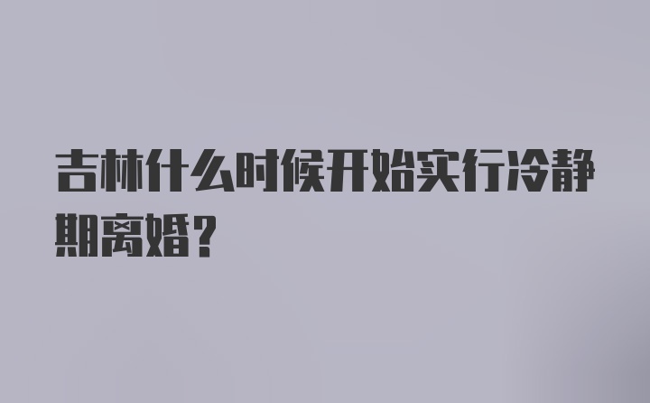 吉林什么时候开始实行冷静期离婚?