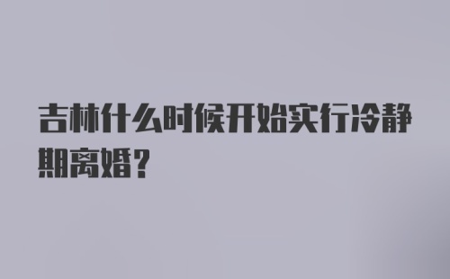 吉林什么时候开始实行冷静期离婚?