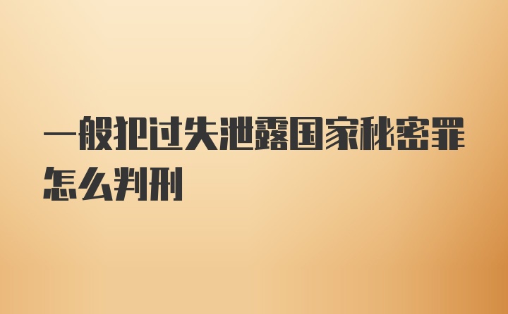 一般犯过失泄露国家秘密罪怎么判刑