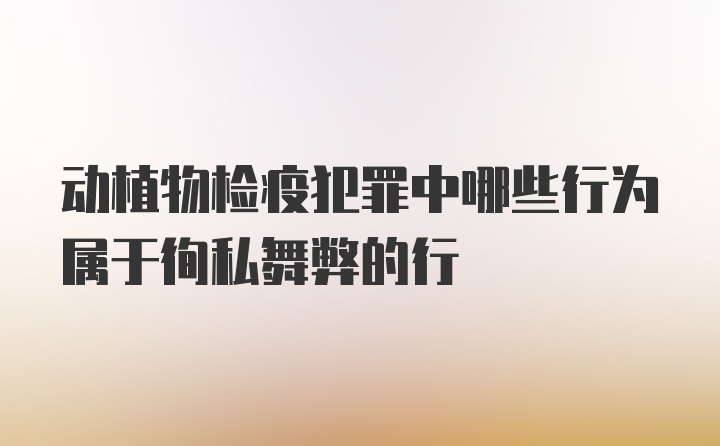 动植物检疫犯罪中哪些行为属于徇私舞弊的行