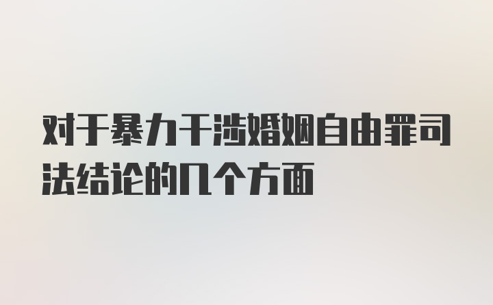 对于暴力干涉婚姻自由罪司法结论的几个方面