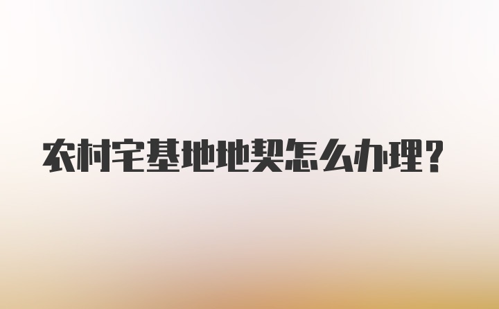 农村宅基地地契怎么办理？