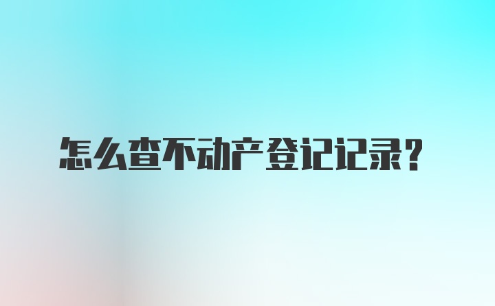 怎么查不动产登记记录？