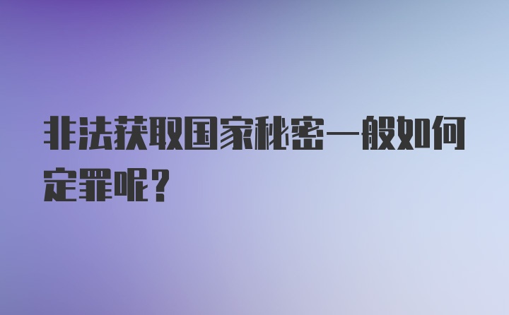 非法获取国家秘密一般如何定罪呢？