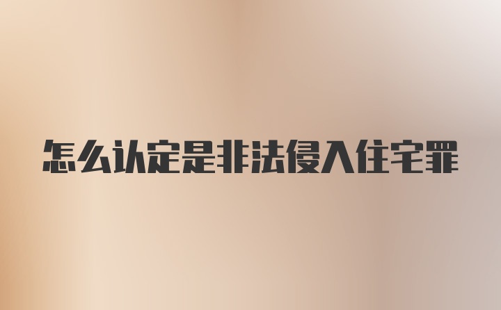 怎么认定是非法侵入住宅罪
