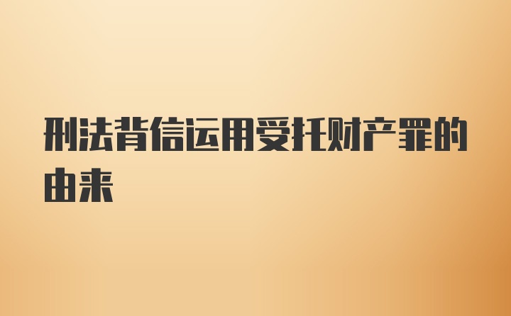 刑法背信运用受托财产罪的由来