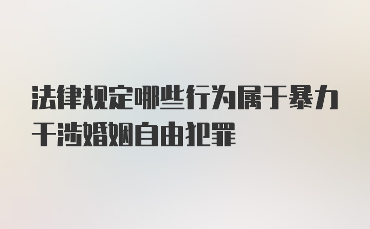 法律规定哪些行为属于暴力干涉婚姻自由犯罪