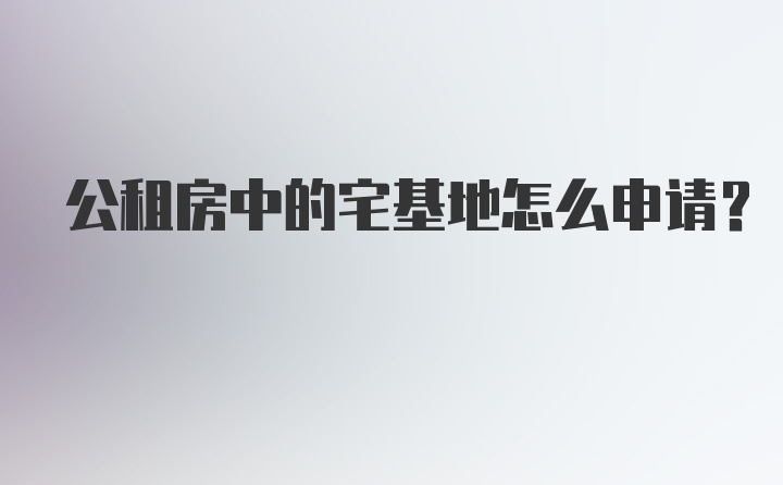 公租房中的宅基地怎么申请?