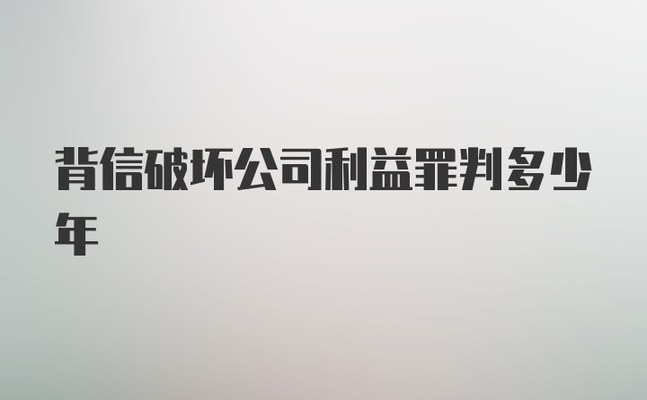 背信破坏公司利益罪判多少年