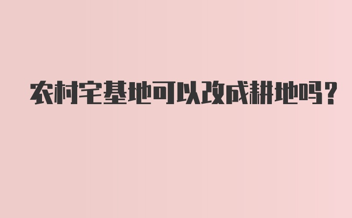 农村宅基地可以改成耕地吗？