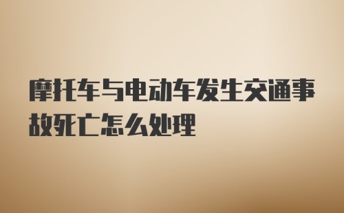 摩托车与电动车发生交通事故死亡怎么处理