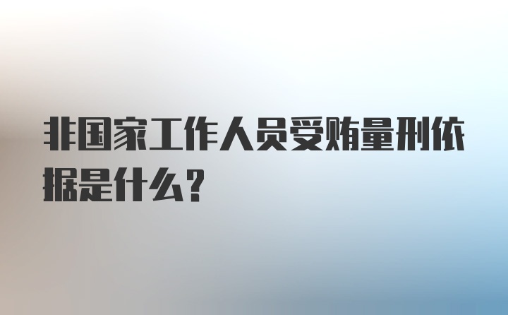 非国家工作人员受贿量刑依据是什么？