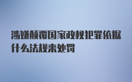 涉嫌颠覆国家政权犯罪依据什么法规来处罚