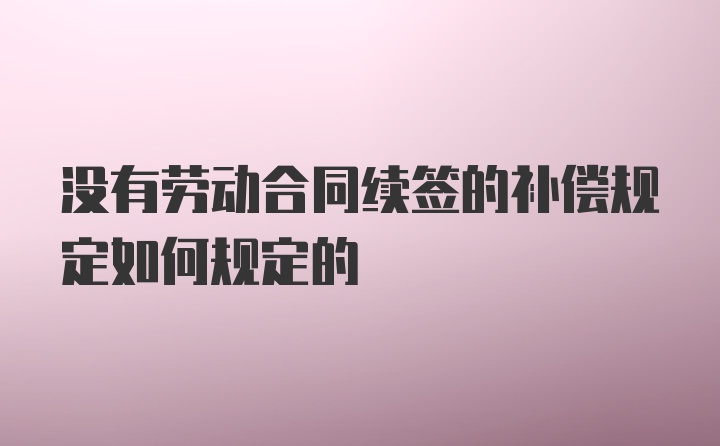 没有劳动合同续签的补偿规定如何规定的