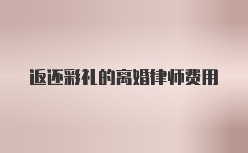 返还彩礼的离婚律师费用