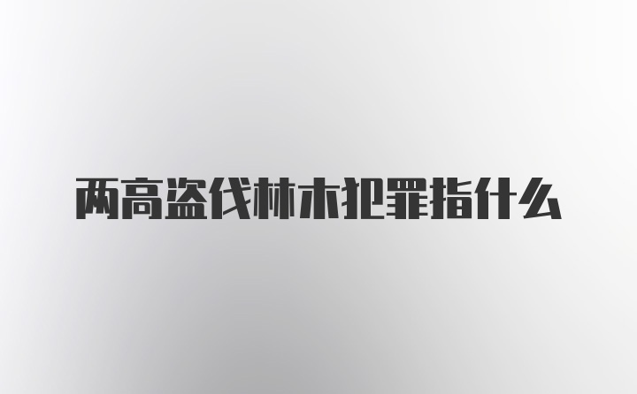 两高盗伐林木犯罪指什么