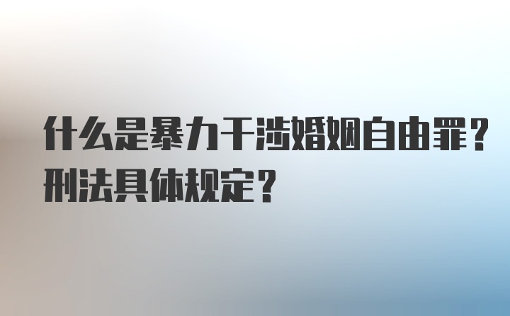 什么是暴力干涉婚姻自由罪？刑法具体规定？