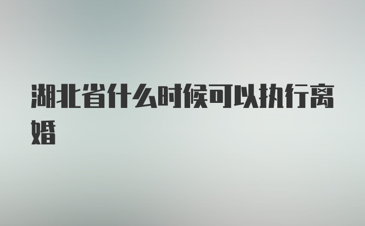 湖北省什么时候可以执行离婚