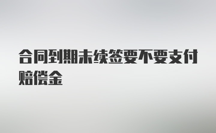 合同到期未续签要不要支付赔偿金