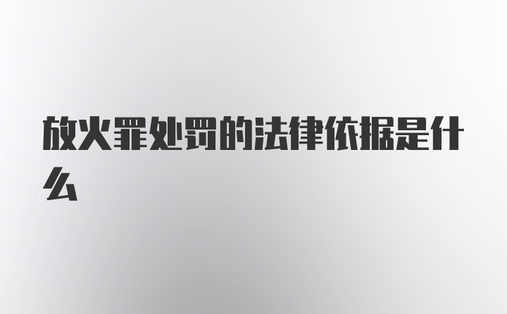 放火罪处罚的法律依据是什么