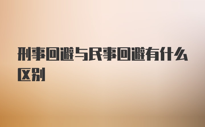 刑事回避与民事回避有什么区别