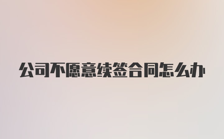 公司不愿意续签合同怎么办