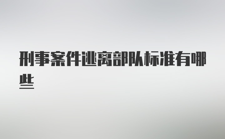 刑事案件逃离部队标准有哪些