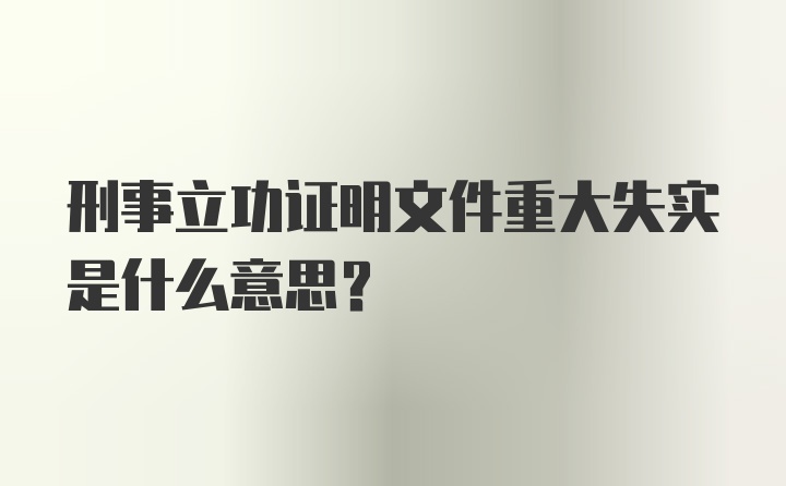 刑事立功证明文件重大失实是什么意思？