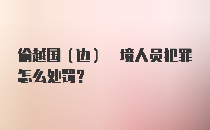 偷越国(边) 境人员犯罪怎么处罚？