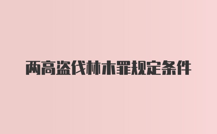 两高盗伐林木罪规定条件