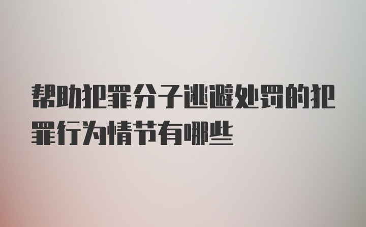 帮助犯罪分子逃避处罚的犯罪行为情节有哪些