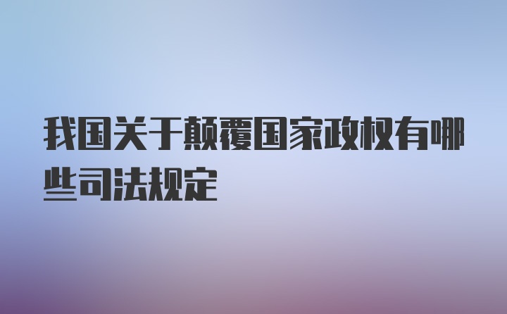 我国关于颠覆国家政权有哪些司法规定