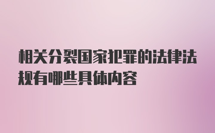 相关分裂国家犯罪的法律法规有哪些具体内容