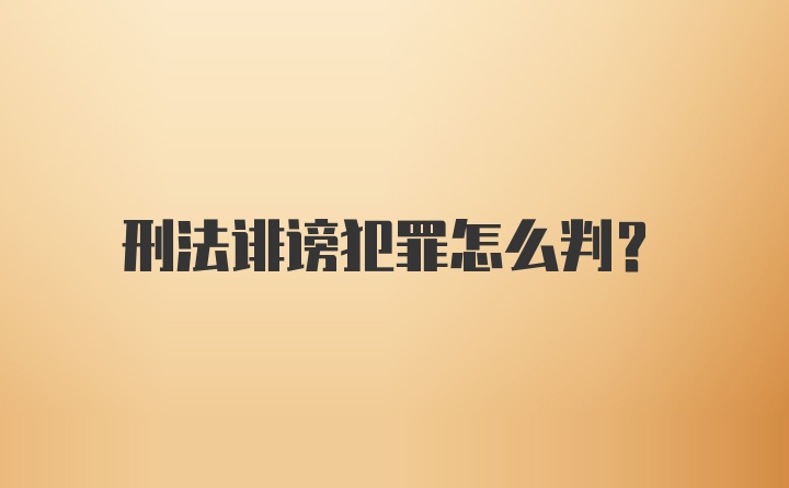 刑法诽谤犯罪怎么判?