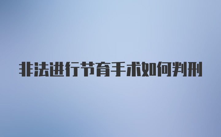 非法进行节育手术如何判刑