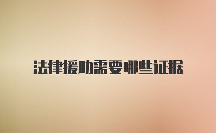 法律援助需要哪些证据