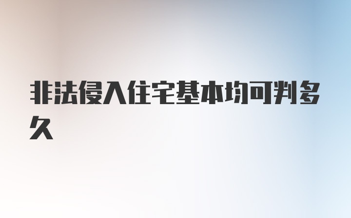 非法侵入住宅基本均可判多久