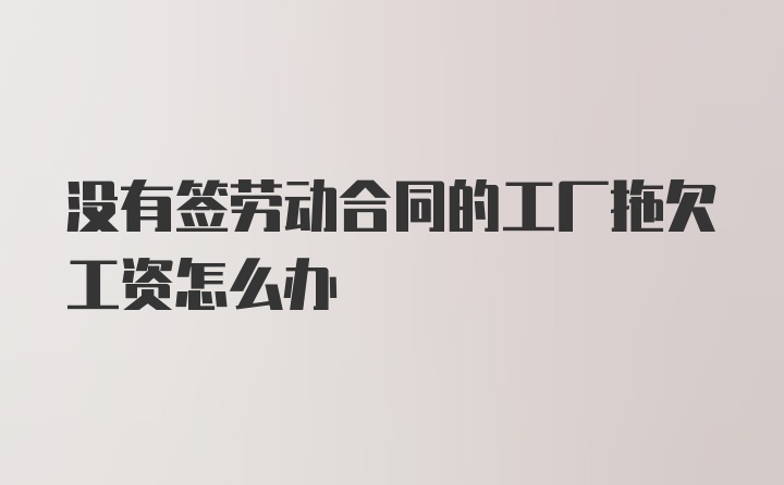 没有签劳动合同的工厂拖欠工资怎么办