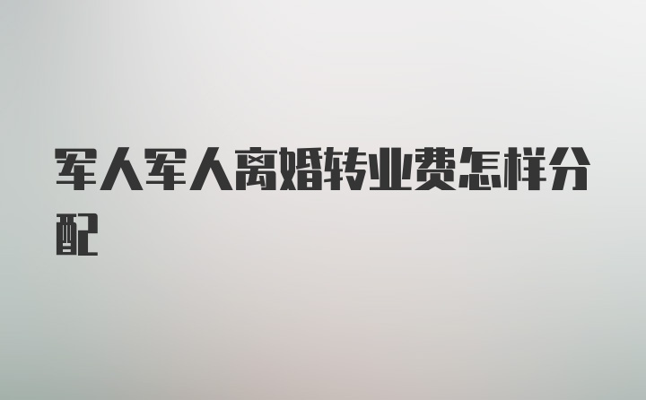 军人军人离婚转业费怎样分配