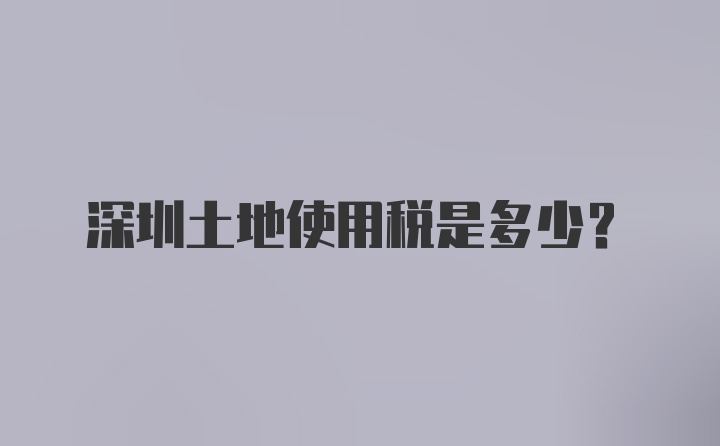 深圳土地使用税是多少？