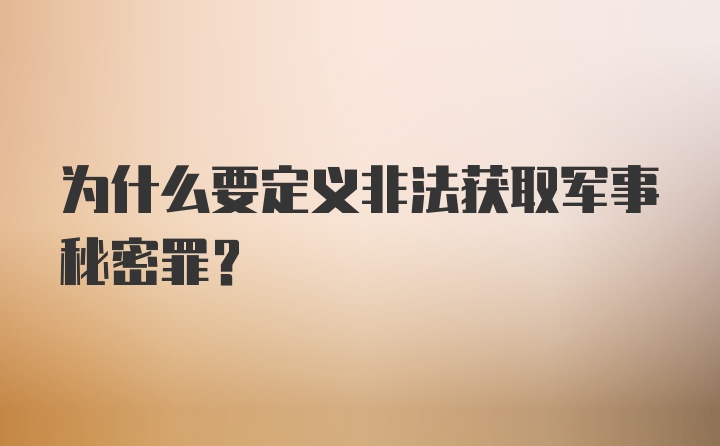 为什么要定义非法获取军事秘密罪？