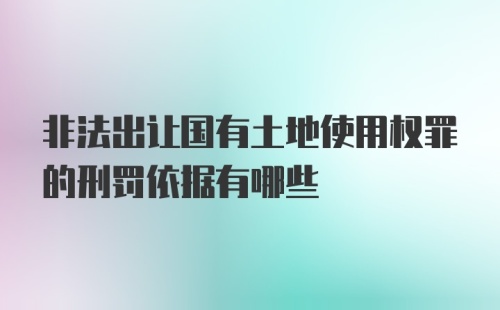 非法出让国有土地使用权罪的刑罚依据有哪些