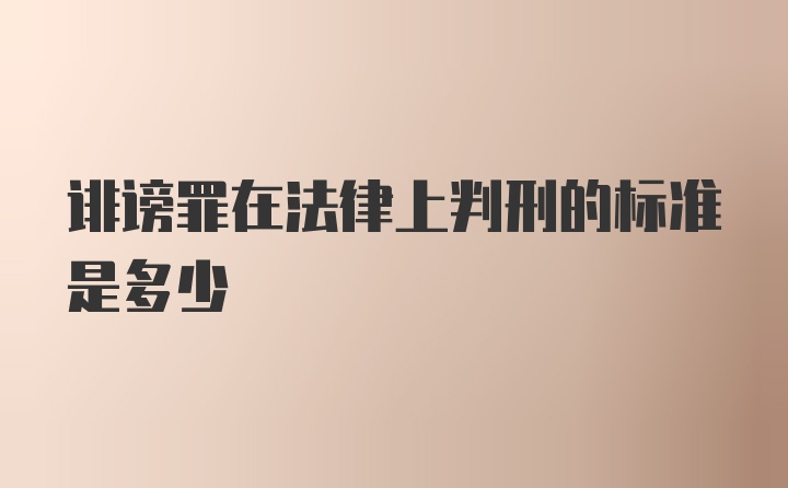 诽谤罪在法律上判刑的标准是多少