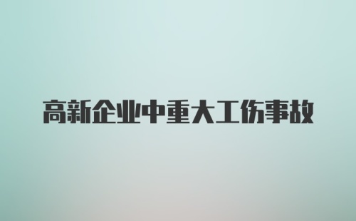 高新企业中重大工伤事故